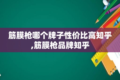 筋膜枪哪个牌子性价比高知乎,筋膜枪品牌知乎