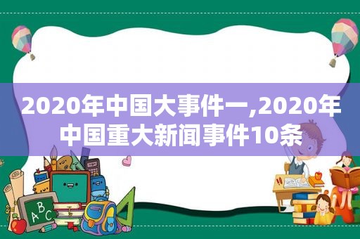 2020年中国大事件一,2020年中国重大新闻事件10条