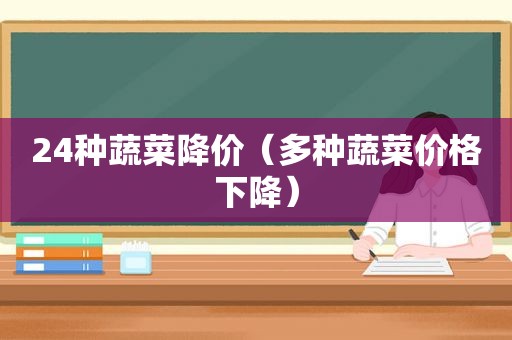 24种蔬菜降价（多种蔬菜价格下降）