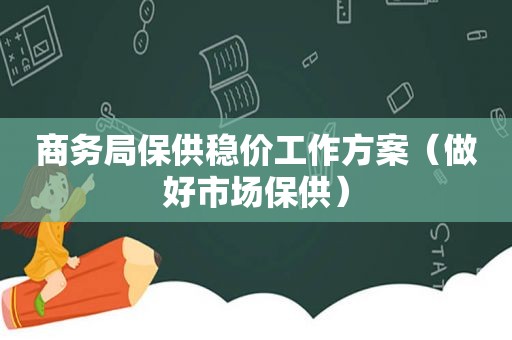 商务局保供稳价工作方案（做好市场保供）