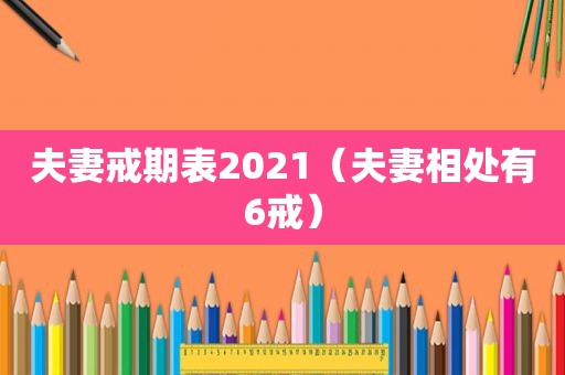 夫妻戒期表2021（夫妻相处有6戒）