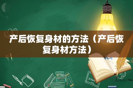 产后恢复身材的方法（产后恢复身材方法）