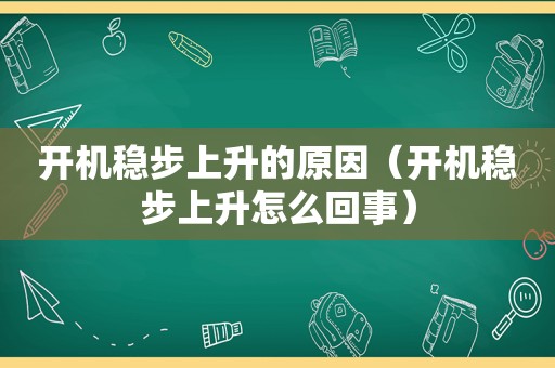 开机稳步上升的原因（开机稳步上升怎么回事）