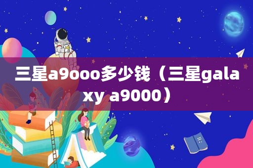 三星a9ooo多少钱（三星galaxy a9000）