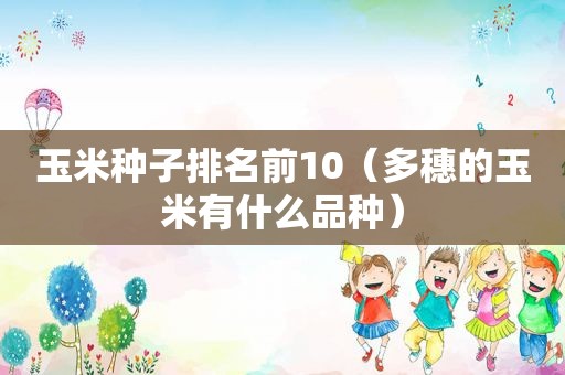 玉米种子排名前10（多穗的玉米有什么品种）