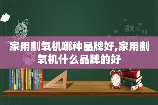 家用制氧机哪种品牌好,家用制氧机什么品牌的好