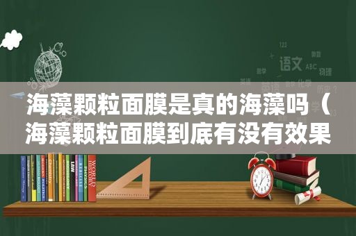 海藻颗粒面膜是真的海藻吗（海藻颗粒面膜到底有没有效果）