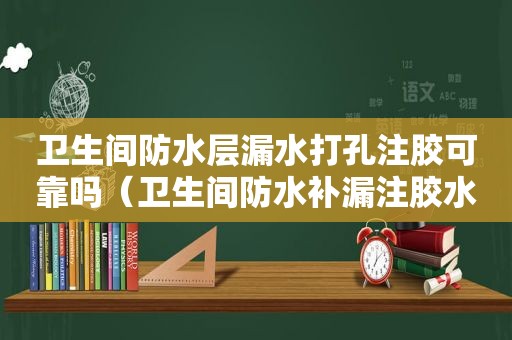 卫生间防水层漏水打孔注胶可靠吗（卫生间防水补漏注胶水）