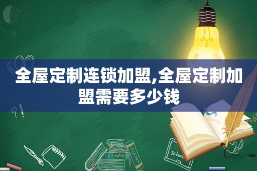 全屋定制连锁加盟,全屋定制加盟需要多少钱