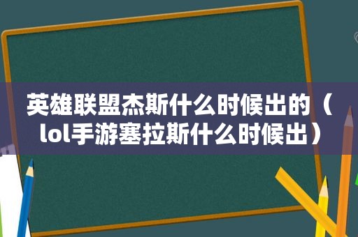 英雄联盟杰斯什么时候出的（lol手游塞拉斯什么时候出）