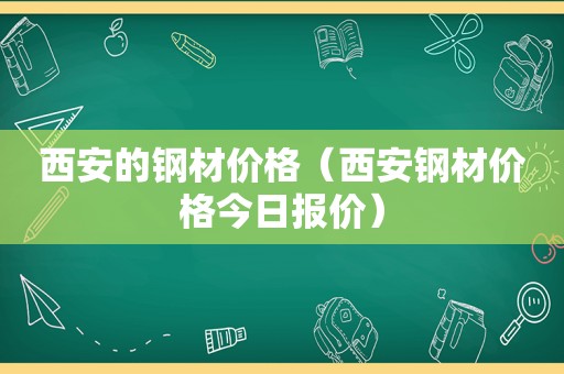 西安的钢材价格（西安钢材价格今日报价）