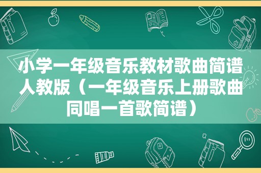 小学一年级音乐教材歌曲简谱人教版（一年级音乐上册歌曲同唱一首歌简谱）