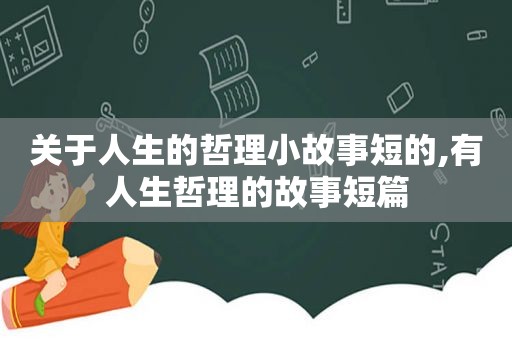 关于人生的哲理小故事短的,有人生哲理的故事短篇