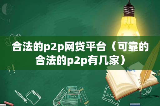 合法的p2p网贷平台（可靠的合法的p2p有几家）