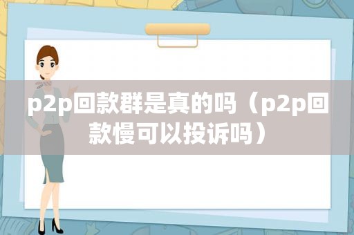 p2p回款群是真的吗（p2p回款慢可以投诉吗）