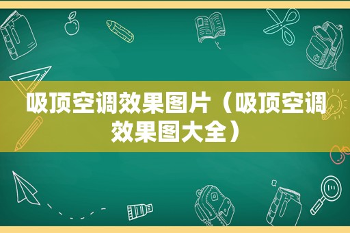 吸顶空调效果图片（吸顶空调效果图大全）