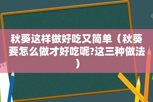 秋葵这样做好吃又简单（秋葵要怎么做才好吃呢?这三种做法）