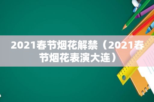 2021春节烟花解禁（2021春节烟花表演大连）