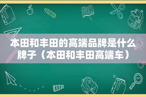 本田和丰田的高端品牌是什么牌子（本田和丰田高端车）