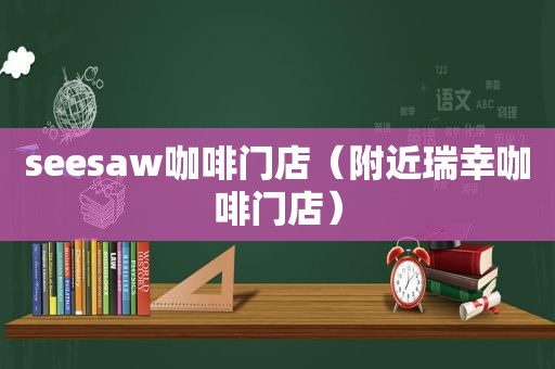 seesaw咖啡门店（附近瑞幸咖啡门店）