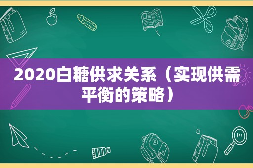 2020白糖供求关系（实现供需平衡的策略）