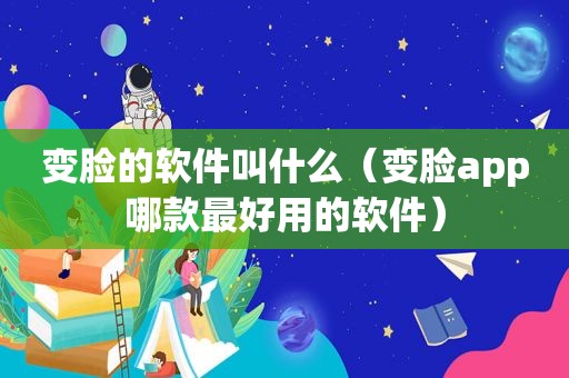 变脸的软件叫什么（变脸app哪款最好用的软件）