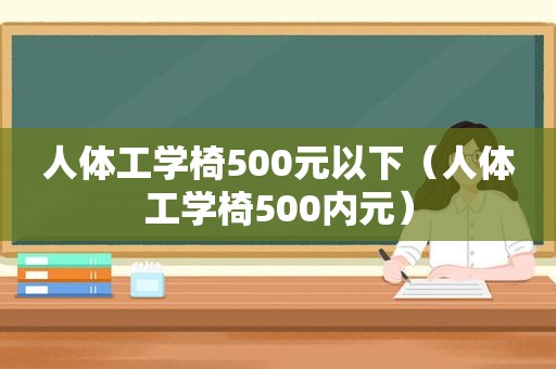 人体工学椅500元以下（人体工学椅500内元）