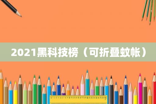 2021黑科技榜（可折叠蚊帐）