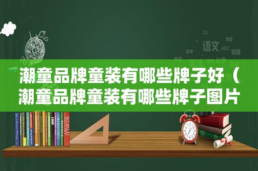 潮童品牌童装有哪些牌子好（潮童品牌童装有哪些牌子图片）