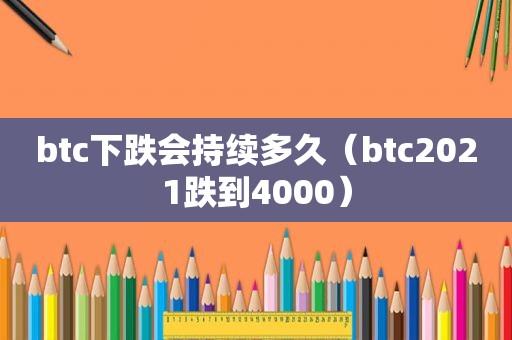 btc下跌会持续多久（btc2021跌到4000）