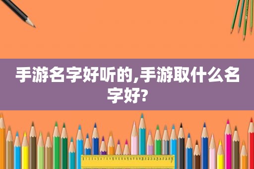 手游名字好听的,手游取什么名字好?