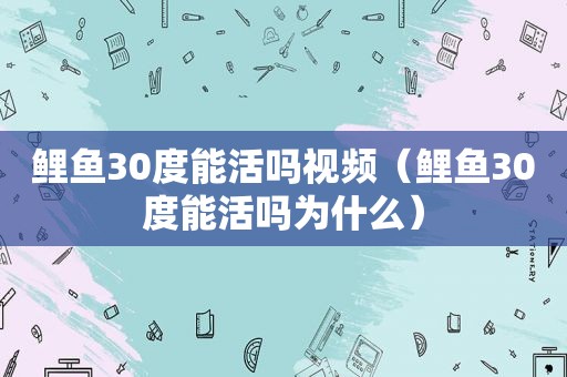 鲤鱼30度能活吗视频（鲤鱼30度能活吗为什么）