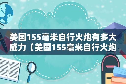 美国155毫米自行火炮有多大威力（美国155毫米自行火炮有多大了）