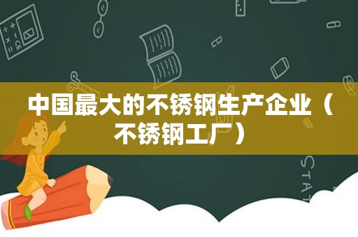 中国最大的不锈钢生产企业（不锈钢工厂）