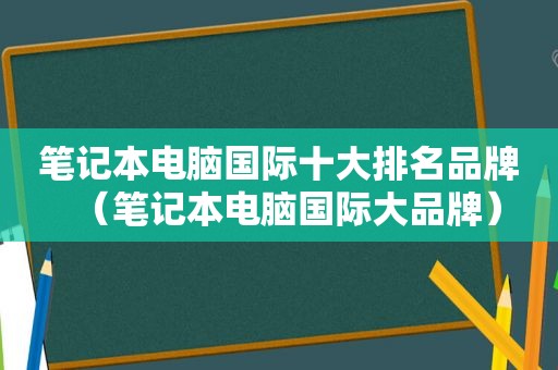 笔记本电脑国际十大排名品牌（笔记本电脑国际大品牌）