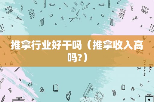 推拿行业好干吗（推拿收入高吗?）