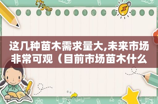 这几种苗木需求量大,未来市场非常可观（目前市场苗木什么前景好?）