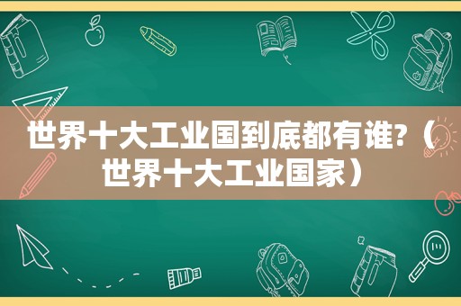 世界十大工业国到底都有谁?（世界十大工业国家）