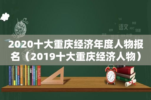 2020十大重庆经济年度人物报名（2019十大重庆经济人物）