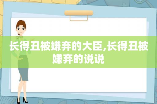 长得丑被嫌弃的大臣,长得丑被嫌弃的说说