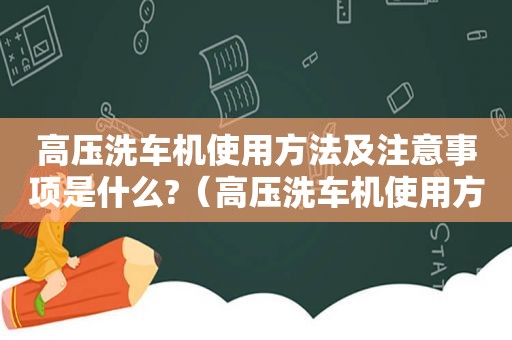 高压洗车机使用方法及注意事项是什么?（高压洗车机使用方法及注意事项是什么意思）