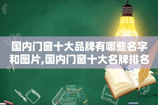 国内门窗十大品牌有哪些名字和图片,国内门窗十大名牌排名