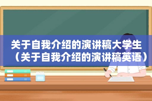 关于自我介绍的演讲稿大学生（关于自我介绍的演讲稿英语）