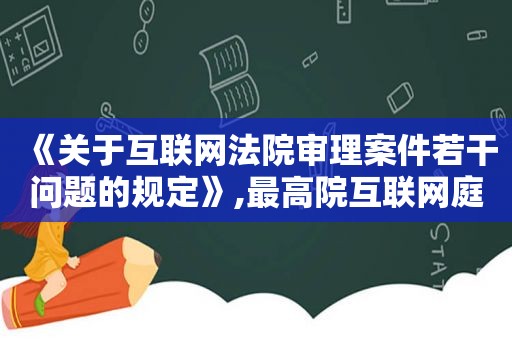 《关于互联网法院审理案件若干问题的规定》,最高院互联网庭审规定