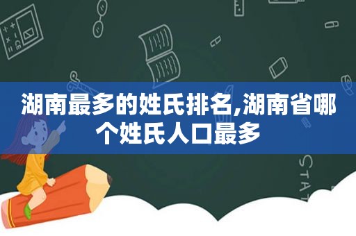 湖南最多的姓氏排名,湖南省哪个姓氏人口最多