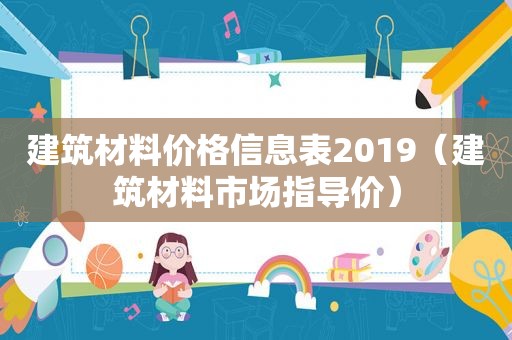 建筑材料价格信息表2019（建筑材料市场指导价）