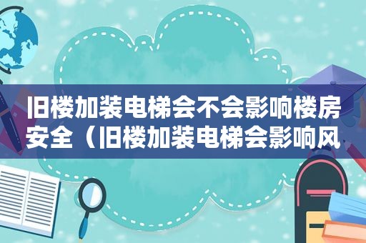 旧楼加装电梯会不会影响楼房安全（旧楼加装电梯会影响风水吗）