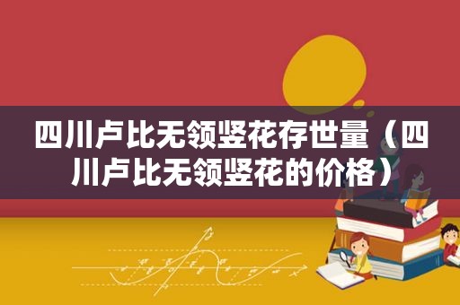 四川卢比无领竖花存世量（四川卢比无领竖花的价格）