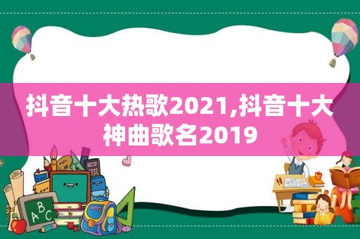 抖音十大热歌2021,抖音十大神曲歌名2019