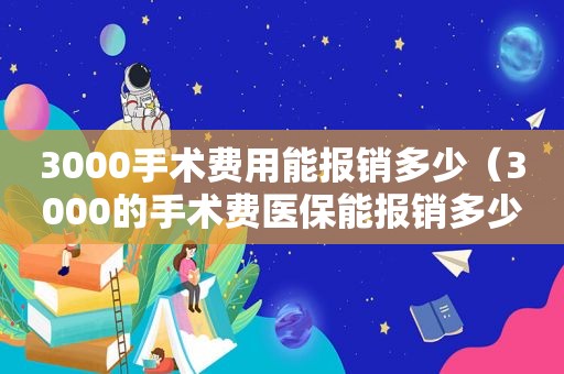 3000手术费用能报销多少（3000的手术费医保能报销多少）